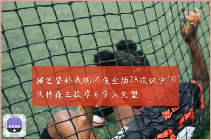 掘金替补表现不佳全场28投仅中10沃特森三投零分令人失望