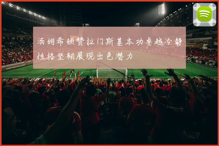 汤姆希顿赞拉门斯基本功卓越冷静性格坚韧展现出色潜力