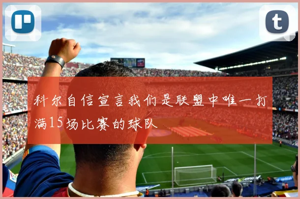科尔自信宣言我们是联盟中唯一打满15场比赛的球队