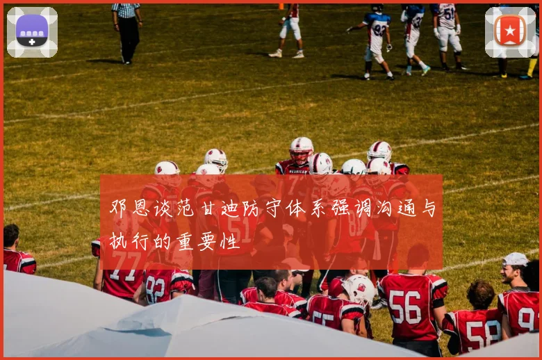 邓恩谈范甘迪防守体系强调沟通与执行的重要性