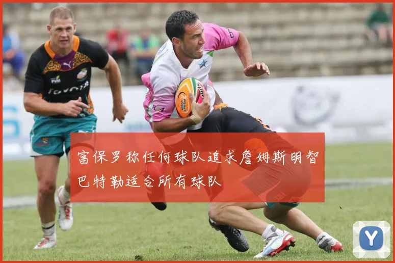 富保罗称任何球队追求詹姆斯明智巴特勒适合所有球队