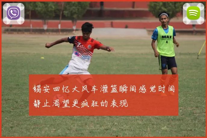 锡安回忆大风车灌篮瞬间感觉时间静止渴望更疯狂的表现