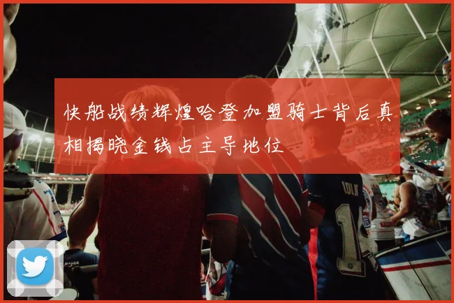 快船战绩辉煌哈登加盟骑士背后真相揭晓金钱占主导地位