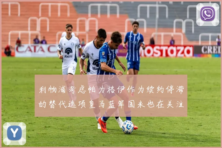 利物浦考虑帕为格伊作为续约停滞的替代选项皇马蓝军国米也在关注
