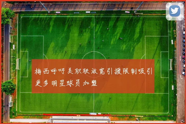 梅西呼吁美职联放宽引援限制吸引更多明星球员加盟