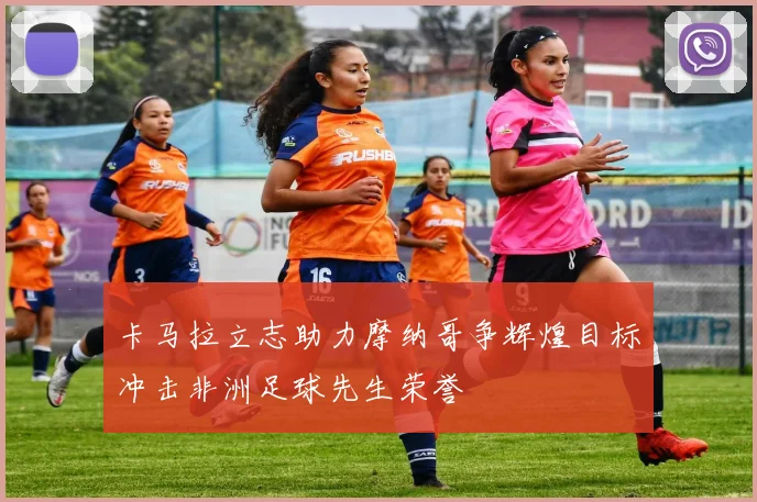 卡马拉立志助力摩纳哥争辉煌目标冲击非洲足球先生荣誉