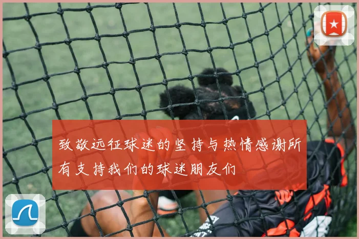 致敬远征球迷的坚持与热情感谢所有支持我们的球迷朋友们