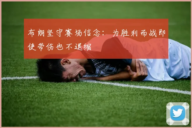 布朗坚守赛场信念：为胜利而战即使带伤也不退缩