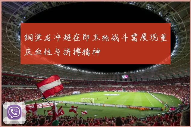铜梁龙冲超在即末轮战斗需展现重庆血性与拼搏精神