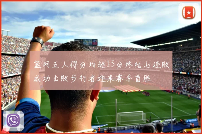 篮网五人得分均超15分终结七连败成功击败步行者迎来赛季首胜