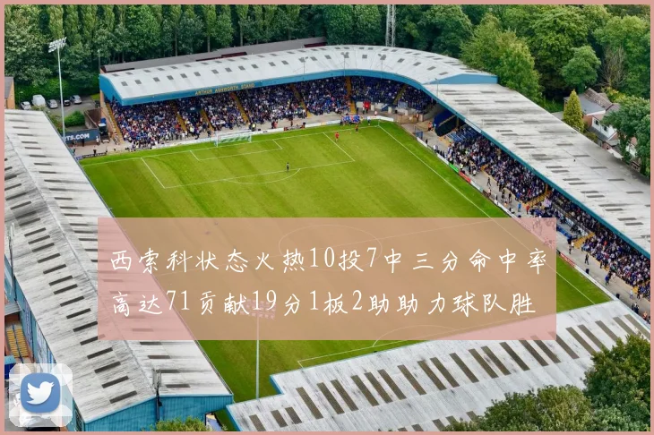 西索科状态火热10投7中三分命中率高达71贡献19分1板2助助力球队胜利