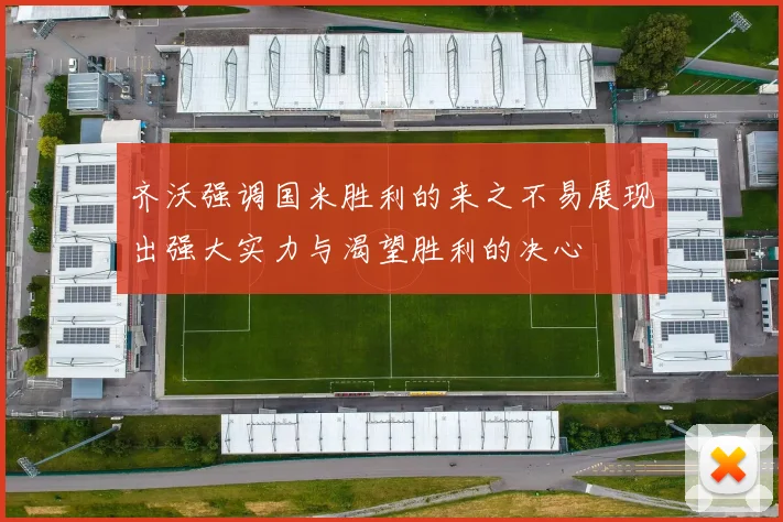 齐沃强调国米胜利的来之不易展现出强大实力与渴望胜利的决心