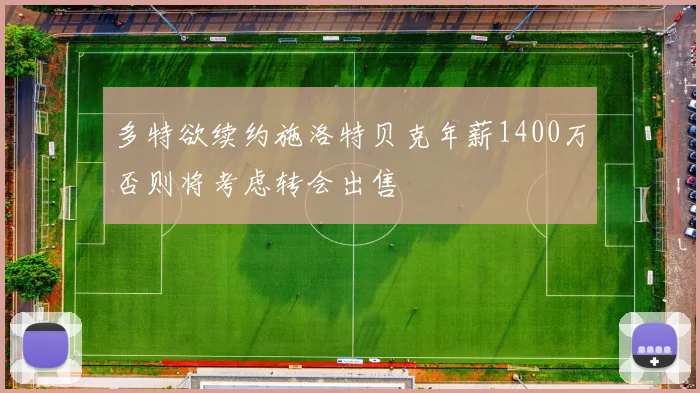 多特欲续约施洛特贝克年薪1400万否则将考虑转会出售